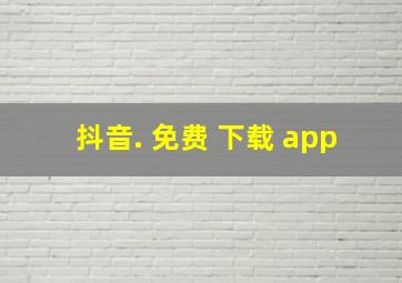 抖音. 免费 下载 app